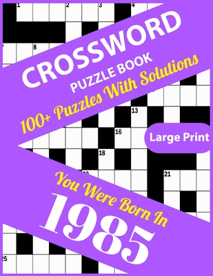 Crossword Puzzle Book: You Were Born In 1985: Large Print Crossword Puzzles For Adults And Seniors With 100+ Puzzles And Solutions For Those Who Were Born In 1985 - Publication, Lee S Clark