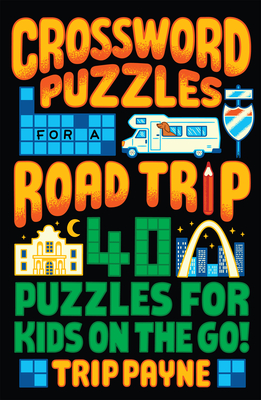 Crossword Puzzles for a Road Trip: 40 Puzzles for Kids on the Go! - Payne, Trip