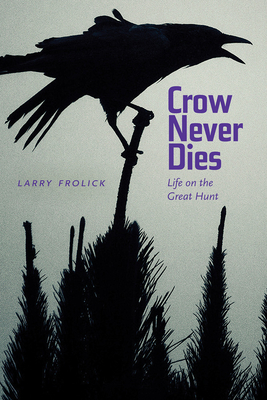 Crow Never Dies: Life on the Great Hunt - Frolick, Larry