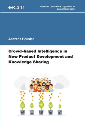 Crowd-based Intelligence in New Product Development and Knowledge Sharing - Heusler, Andreas, and Spann, Martin (Editor)