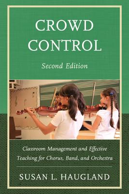 Crowd Control: Classroom Management and Effective Teaching for Chorus, Band, and Orchestra - Haugland, Susan L