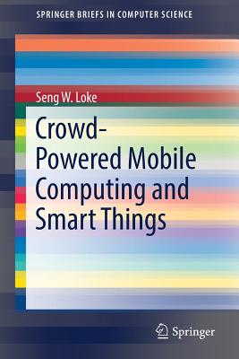 Crowd-Powered Mobile Computing and Smart Things - Loke, Seng W.