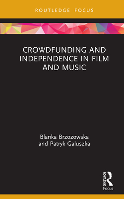 Crowdfunding and Independence in Film and Music - Brzozowska, Blanka, and Galuszka, Patryk