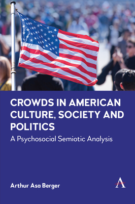 Crowds in American Culture, Society and Politics: A Psychosocial Semiotic Analysis - Berger, Arthur Asa