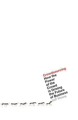 Crowdsourcing: How the Power of the Crowd is Driving the Future of Business - Howe, Jeff