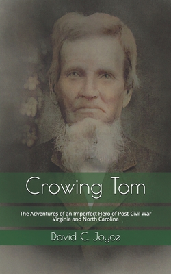 Crowing Tom: The Adventures of an Imperfect Hero of Post-Civil War Virginia and North Carolina - Joyce, David C