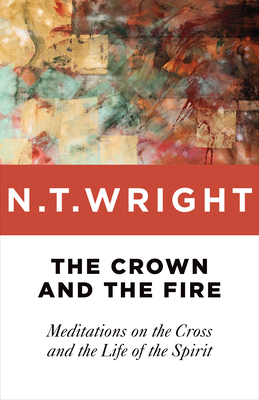 Crown and the Fire: Meditations on the Cross and the Life of the Spirit - Wright, N T