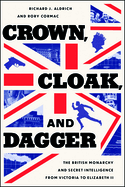 Crown, Cloak, and Dagger: The British Monarchy and Secret Intelligence from Victoria to Elizabeth II