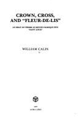 Crown, Cross, and "Fleur-de-Lis": An Essay on Pierre Le Moyne's Baroque Epic "Saint Louis" - Calin, William