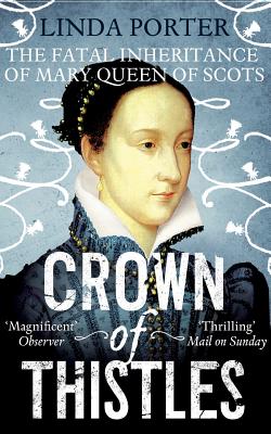 Crown of Thistles: The Fatal Inheritance of Mary Queen of Scots - Porter, Linda