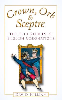 Crown, Orb & Sceptre: The True Stories of English Coronations - Hilliam, David