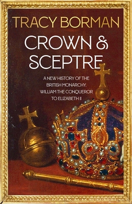 Crown & Sceptre: A New History of the British Monarchy from William the Conqueror to Charles III - Borman, Tracy