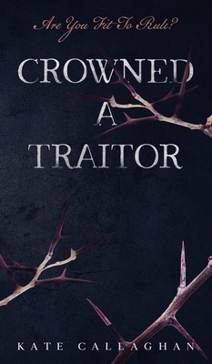 Crowned A Traitor - Callaghan, Kate
