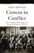 Crowns in Conflict: The Triumph and the Tragedy of European Monarchy 1910-1918