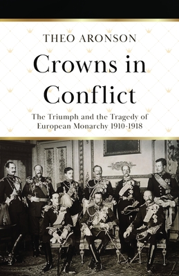 Crowns in Conflict: The triumph and the tragedy of European monarchy 1910-1918 - Aronson, Theo