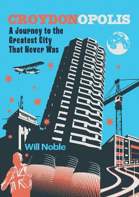 Croydonopolis: A Journey to the Greatest City That Never Was - Noble, Will