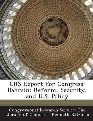 Crs Report for Congress: Bahrain: Reform, Security, and U.S. Policy - Katzman, Kenneth, and Congressional Research Service the Libr (Creator)