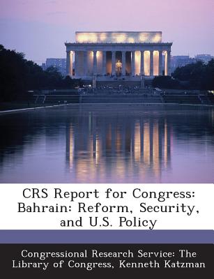 Crs Report for Congress: Bahrain: Reform, Security, and U.S. Policy - Katzman, Kenneth, and Congressional Research Service the Libr (Creator)