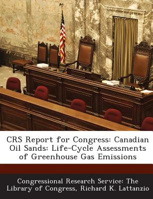 Crs Report for Congress: Canadian Oil Sands: Life-Cycle Assessments of Greenhouse Gas Emissions - Lattanzio, Richard K, and Congressional Research Service the Libr (Creator)