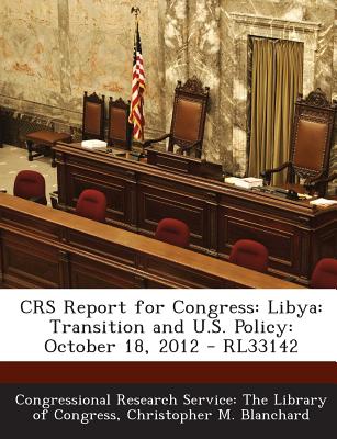 Crs Report for Congress: Libya: Transition and U.S. Policy: October 18, 2012 - Rl33142 - Blanchard, Christopher M, and Congressional Research Service the Libr (Creator)