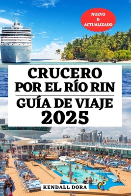 Crucero Por El R?o Rin Gu?a de Viaje: Su compaero esencial para destinos imperdibles, el mejor momento para visitar, informaci?n de viaje actualizada para explorar una de las capitales y ciudades ms pintorescas y culturalmente ricas de Europa - Dora, Kendall