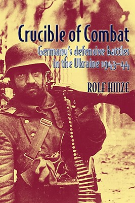 Crucible of Combat: Germany's Defensive Battles in the Ukraine, 1943-44 - Hinze, Rolf