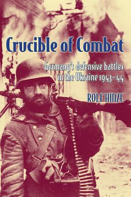 Crucible of Combat: Germany'S Defensive Battles in the Ukraine 1943-44 - Hinze, Rolf