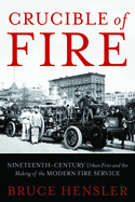 Crucible of Fire: Nineteenth-Century Urban Fires and the Making of the Modern Fire Service