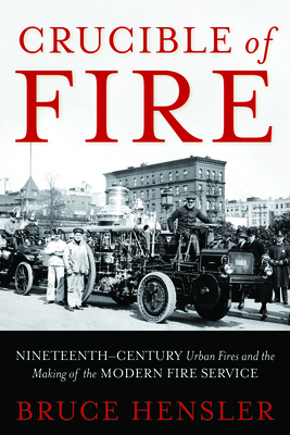 Crucible of Fire: Nineteenth-Century Urban Fires and the Making of the Modern Fire Service - Hensler, Bruce