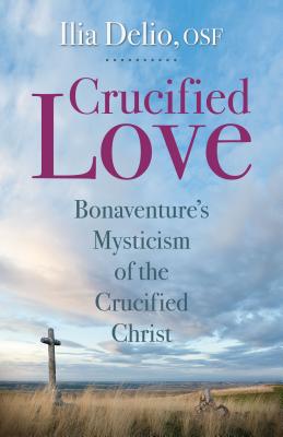 Crucified Love: Bonaventure's Mysticism of the Crucified Christ - Delio, Ilia, O.S.F.