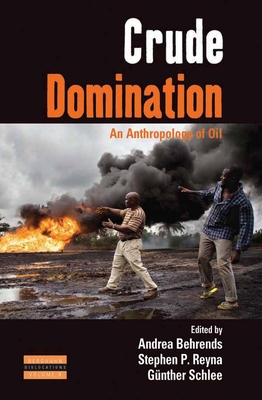 Crude Domination: An Anthropology of Oil - Behrends, Andrea (Editor), and Reyna, Stephen (Editor), and Schlee, Gnther (Editor)