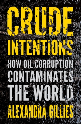 Crude Intentions: How Oil Corruption Contaminates the World - Gillies, Alexandra