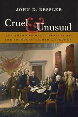 Cruel and Unusual: The American Death Penalty and the Founders' Eighth Amendment - Bessler, John D