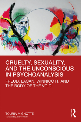 Cruelty, Sexuality, and the Unconscious in Psychoanalysis: Freud, Lacan, Winnicott, and the Body of the Void - Mignotte, Touria