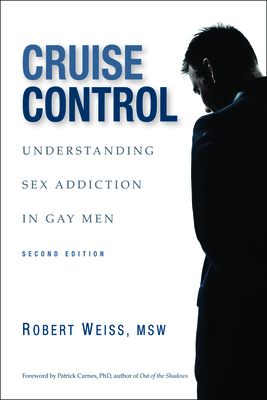 Cruise Control: Understanding Sex Addiction in Gay Men - Weiss, Robert, MSW, M S W, and Carnes, Patrick (Foreword by)