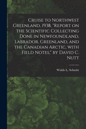 Cruise to Northwest Greenland, 1938, Report on the Scientific Collecting Done in Newfoundland, Labrador, Greenland, and the Canadian Arctic, With Field Notes, by David C. Nutt