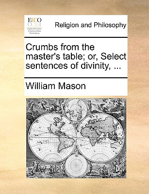 Crumbs from the Master's Table; Or, Select Sentences of Divinity, ... - Mason, William
