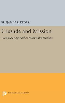 Crusade and Mission: European Approaches Toward the Muslims - Kedar, Benjamin Z.