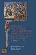 Crusade, Settlement and Historical Writing in the Latin East and Latin West, C. 1100-C.1300