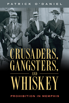 Crusaders, Gangsters, and Whiskey: Prohibition in Memphis - O'Daniel, Patrick