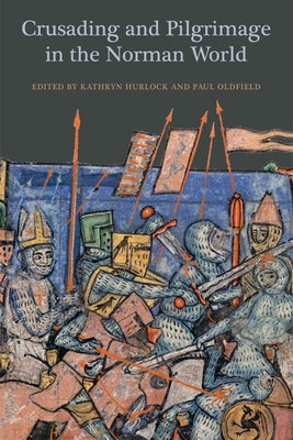 Crusading and Pilgrimage in the Norman World - Hurlock, Kathryn (Contributions by), and Oldfield, Paul (Contributions by), and Murray / The Editor, Alan (Contributions by)