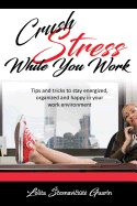 Crush Stress While You Work: Tips and Tricks to Stay Energized, Organized and Happy in Your Work Environment
