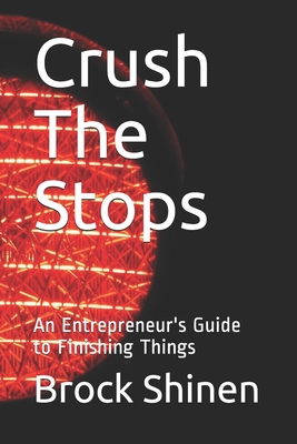 Crush The Stops: An Entrepreneur's Guide to Finishing Things - Shinen, Brock
