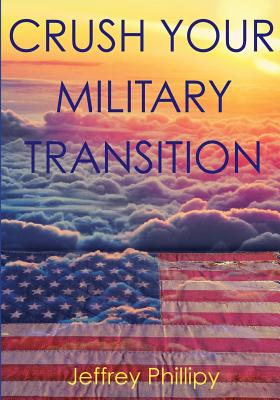Crush Your Military Transition - Wilson, Joni (Editor), and Phillipy, Jeffrey
