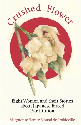 Crushed Flower: Eight Women and their Stories about Japanese forced Prostitution - Wilson, Emma (Translated by), and Hamer-Monod de Froideville, Marguerite