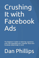 Crushing It with Facebook Ads: The Beginner's Guide to Lowering Acquisition Costs and Expanding Your Customer Base with Facebook Advertising in 2019