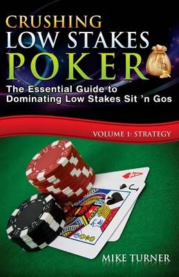 Crushing Low Stakes Poker: The Essential Guide to Dominating Low Stakes Sit 'n Gos, Volume 1: Strategy - Turner, Mike