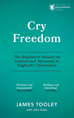 Cry Freedom: The Regulatory Assault on Institutional Autonomy in England's Universities - Tooley, James