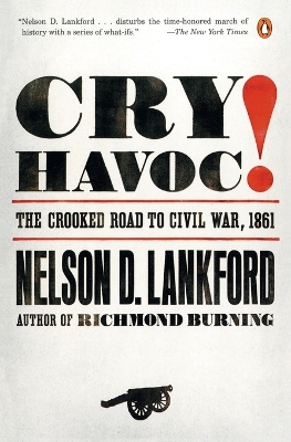 Cry Havoc!: The Crooked Road to Civil War, 1861 - Lankford, Nelson