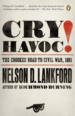 Cry Havoc!: The Crooked Road to Civil War, 1861 - Lankford, Nelson